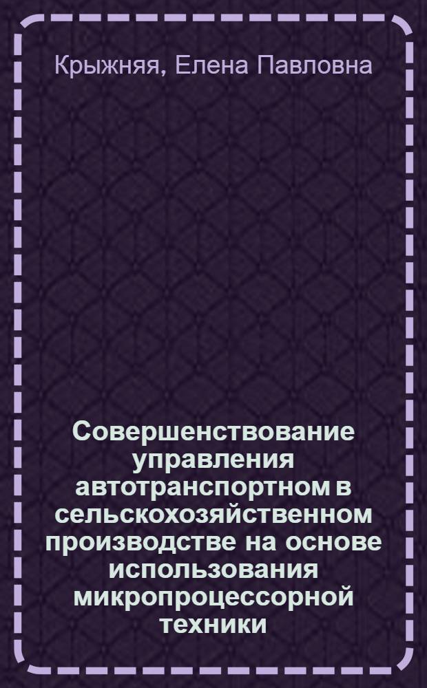 Совершенствование управления автотранспортном в сельскохозяйственном производстве на основе использования микропроцессорной техники : (На прим. хоз-в Краснодар. края) : Автореф. дис. на соиск. учен. степ. канд. экон. наук : (08.00.22)