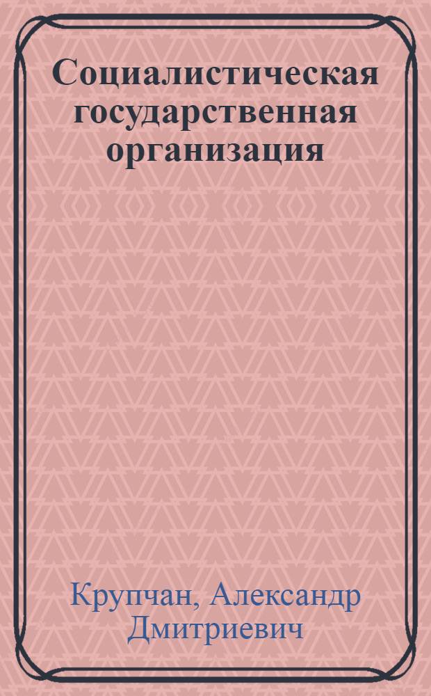 Социалистическая государственная организация : (Вопр. теории) : Автореф. дис. на соиск. учен. степ. канд. юрид. наук : (12.00.01)