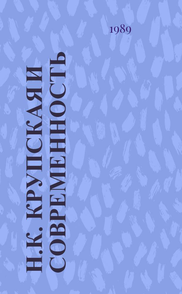 Н.К. КРУПСКАЯ и современность : Тез. докл. и сообщ. науч.-практ. конф., посвящ. 120-летию со дня рождения Н.К. Крупской