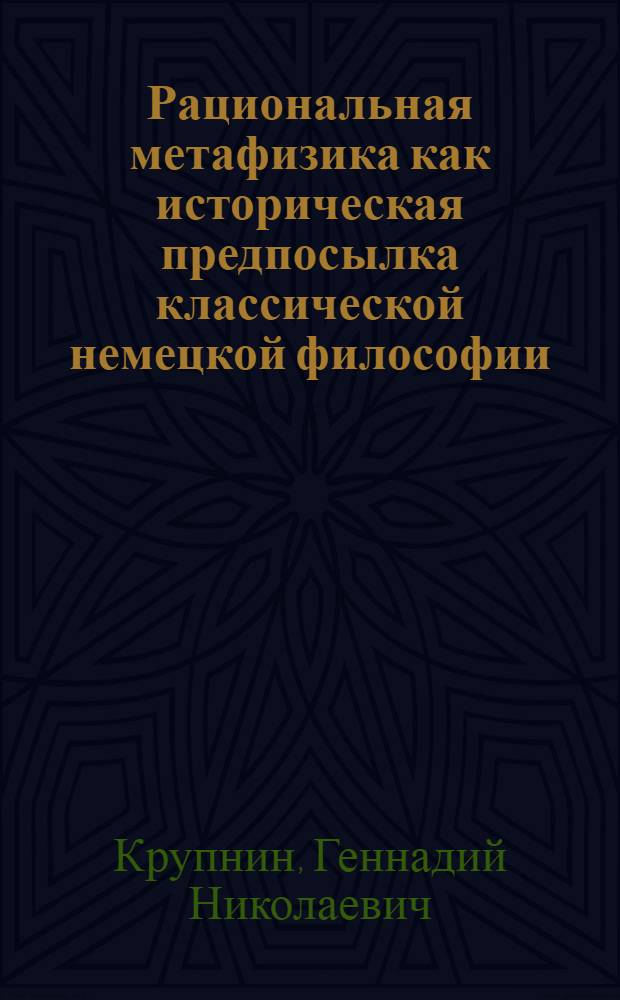 Рациональная метафизика как историческая предпосылка классической немецкой философии : Автореф. дис. на соиск. учен. степ. канд. филос. наук : (09.00.03)