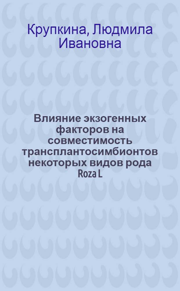 Влияние экзогенных факторов на совместимость трансплантосимбионтов некоторых видов рода Roza L. : Автореф. дис. на соиск. учен. степ. канд. биол. наук : (03.00.05)
