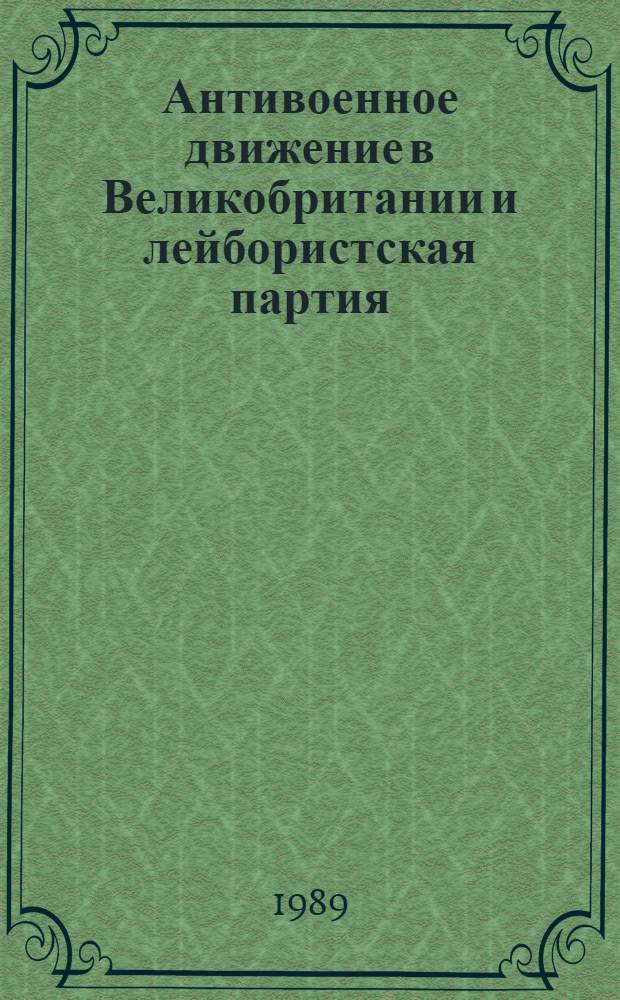 Антивоенное движение в Великобритании и лейбористская партия (конец 70-х - первая половина 80-х гг.) : Автореф. дис. на соиск. учен. степ. канд. ист. наук : (07.00.04)