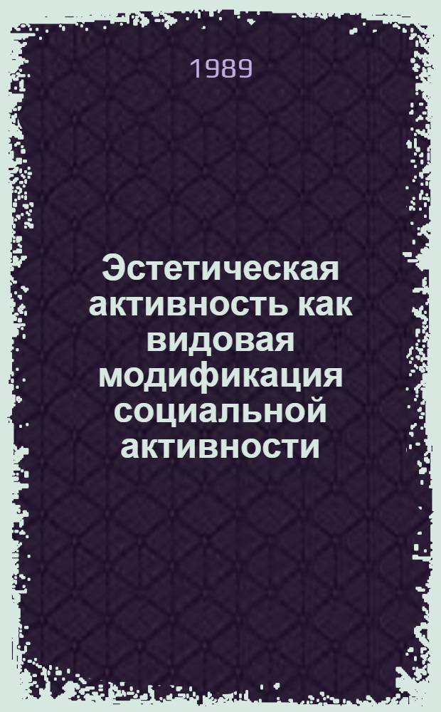 Эстетическая активность как видовая модификация социальной активности : Автореф. дис. на соиск. учен. степ. канд. филос. наук : (09.00.01)