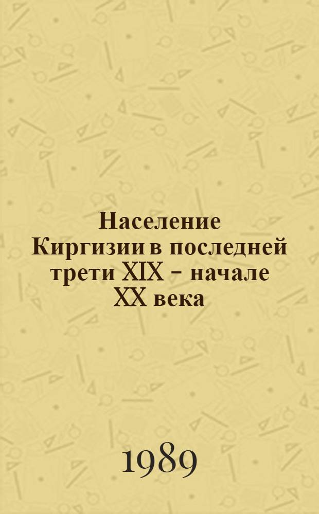Население Киргизии в последней трети XIX - начале XX века : По материалам сов. р-нов