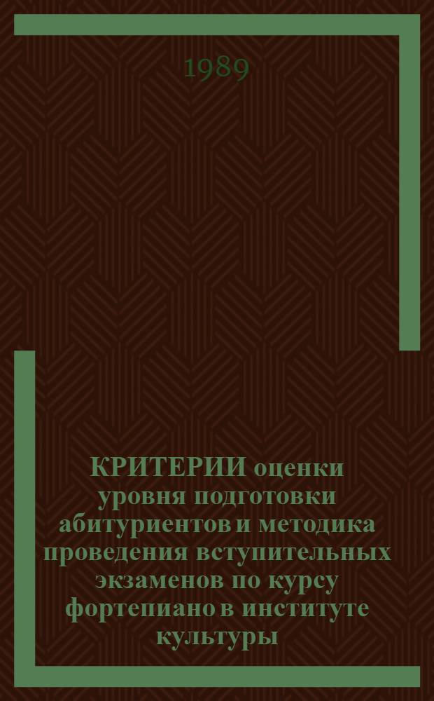 КРИТЕРИИ оценки уровня подготовки абитуриентов и методика проведения вступительных экзаменов по курсу фортепиано в институте культуры : Из опыта проведения прием. экзаменом в ЛГИК им. Н.К. Крупской