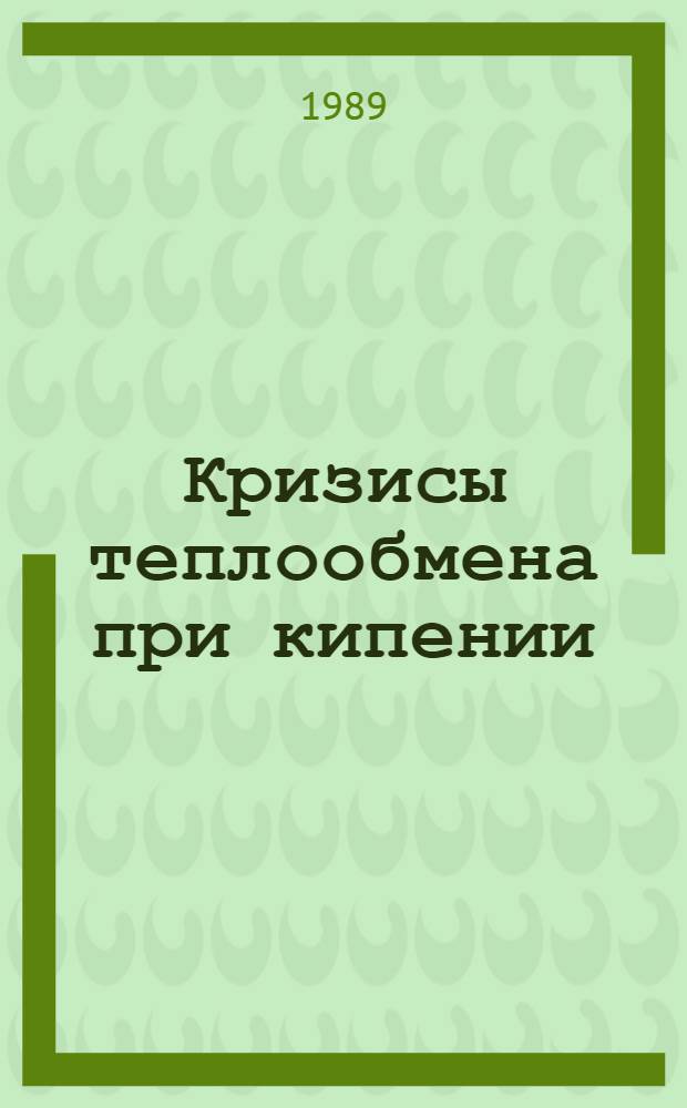 Кризисы теплообмена при кипении : Тез. докл. I всесоюз. семинара (19-21 июля 1989 г.)