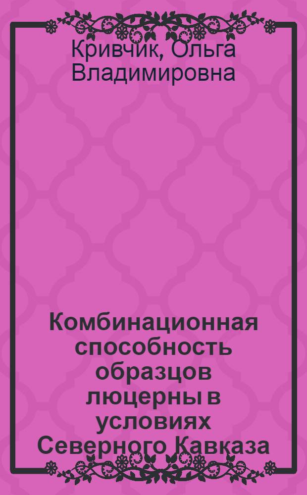 Комбинационная способность образцов люцерны в условиях Северного Кавказа : Автореф. дис. на соиск. учен. степ. канд. с.-х. наук : (06.01.05)