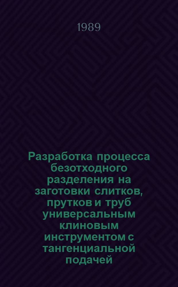 Разработка процесса безотходного разделения на заготовки слитков, прутков и труб универсальным клиновым инструментом с тангенциальной подачей : Автореф. дис. на соиск. учен. степ. канд. техн. наук : (05.03.05)