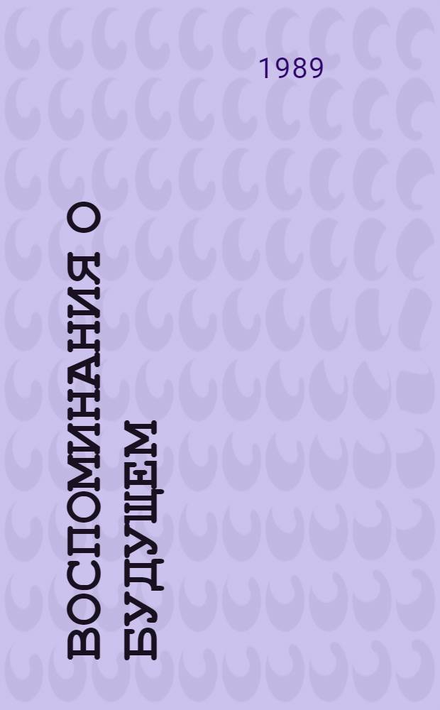 Воспоминания о будущем : Избр. из неизданного