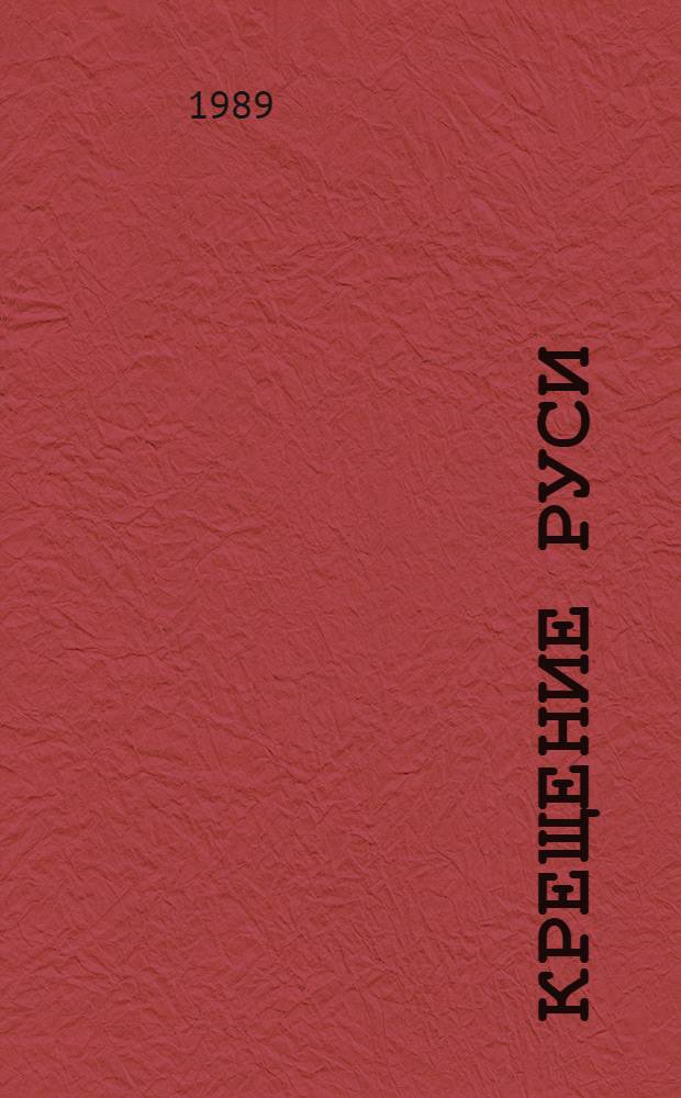 КРЕЩЕНИЕ Руси: история и современность : (Сб. ст. из период. печати 1986-1988 гг.)
