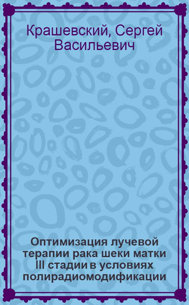 Оптимизация лучевой терапии рака шеки матки III стадии в условиях полирадиомодификации : (Клинико-эксперимент. исслед.) : Автореф. дис. на соиск. учен. степ. к. м. н