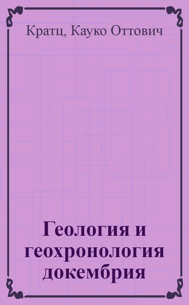 Геология и геохронология докембрия : Избр. тр