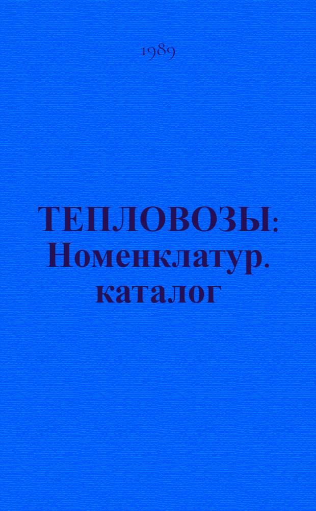 ТЕПЛОВОЗЫ : Номенклатур. каталог : 19-89-04 : По состоянию на 01.01.89
