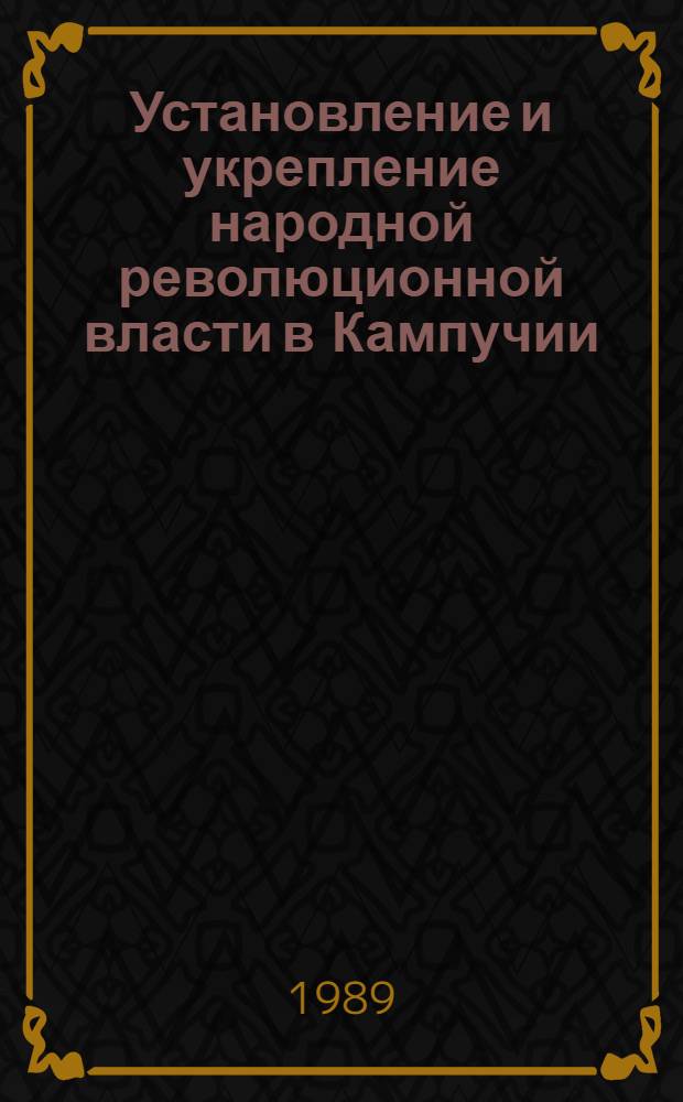 Установление и укрепление народной революционной власти в Кампучии (1979-1988 гг.) : Автореф. дис. на соиск. учен. степ. канд. ист. наук : (07.00.04)