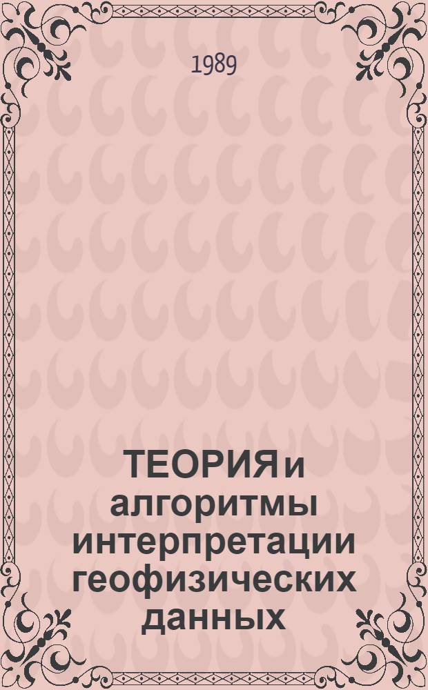 ТЕОРИЯ и алгоритмы интерпретации геофизических данных : Сб. науч. тр