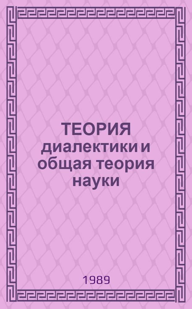ТЕОРИЯ диалектики и общая теория науки : Сб. ст.