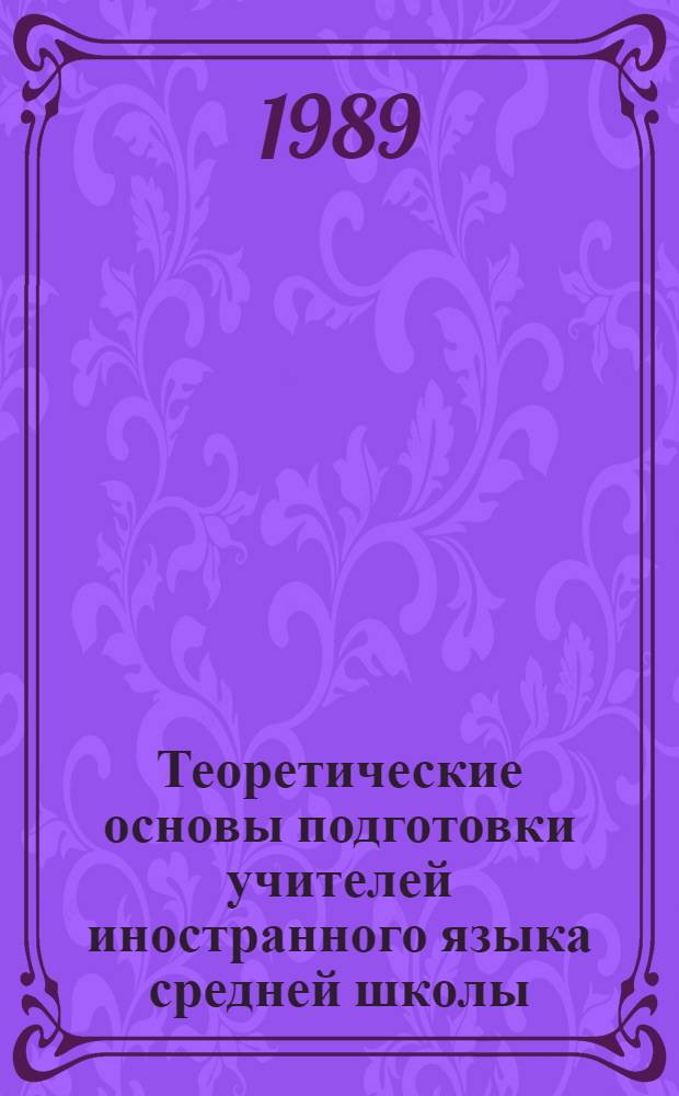 Теоретические основы подготовки учителей иностранного языка средней школы : Межвуз. сб. науч. тр