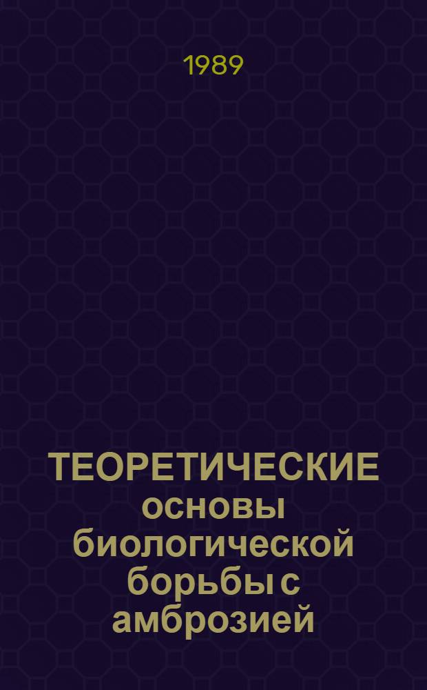 ТЕОРЕТИЧЕСКИЕ основы биологической борьбы с амброзией = Theoretical principles of biological control of the common ragweed : Сб. ст.