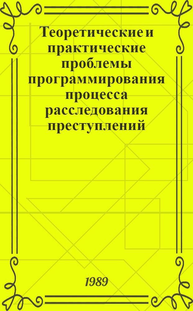 Теоретические и практические проблемы программирования процесса расследования преступлений : Межвуз. сб. науч. тр