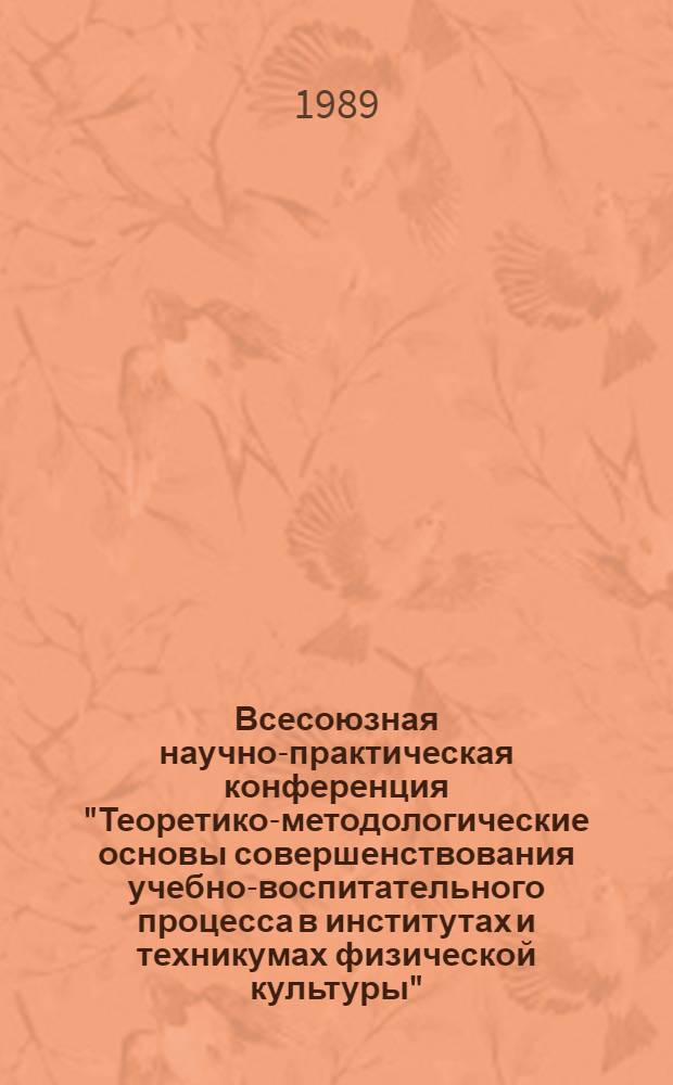 Всесоюзная научно-практическая конференция "Теоретико-методологические основы совершенствования учебно-воспитательного процесса в институтах и техникумах физической культуры" : (Тез. докл.)