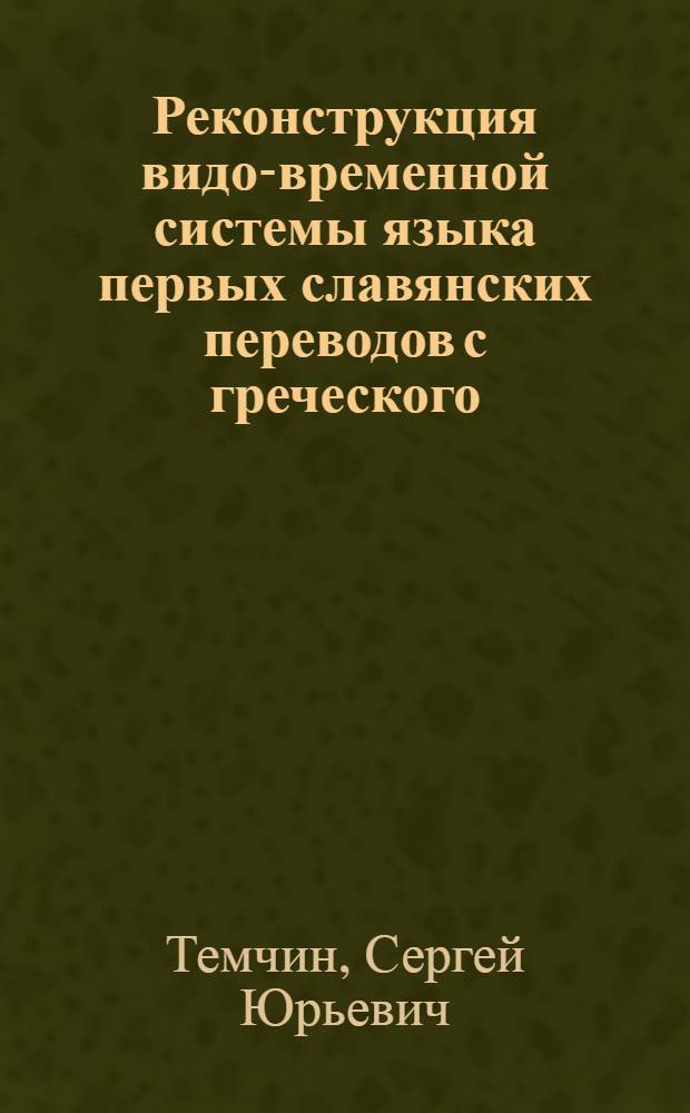 Реконструкция видо-временной системы языка первых славянских переводов с греческого : Автореф. дис. на соиск. учен. степ. канд. филол. наук : (10.02.01; 10.02.03)