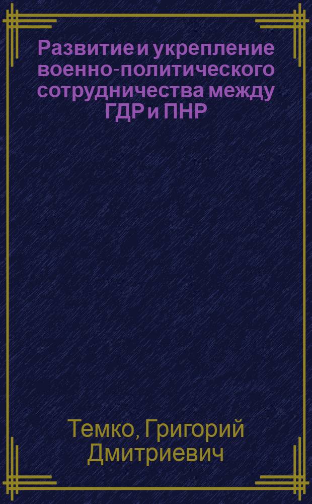 Развитие и укрепление военно-политического сотрудничества между ГДР и ПНР (1977-1986 гг.) : Автореф. дис. на соиск. учен. степ. канд. ист. наук : (07.00.04)