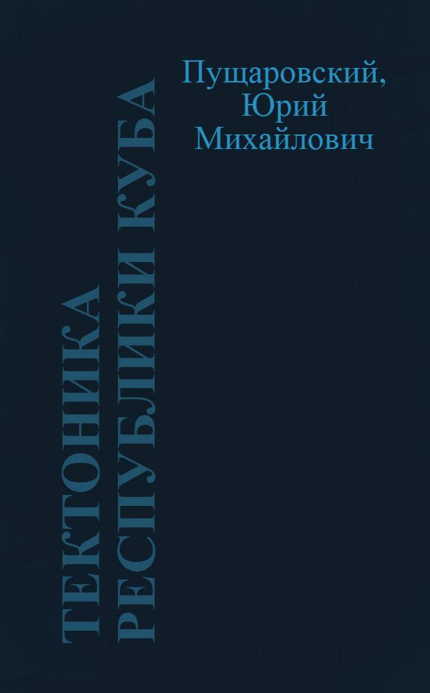 ТЕКТОНИКА Республики Куба = Tectonics of the republic of Cuba : Объясн. записка к тектон. карте Кубы масштаба 1:500000