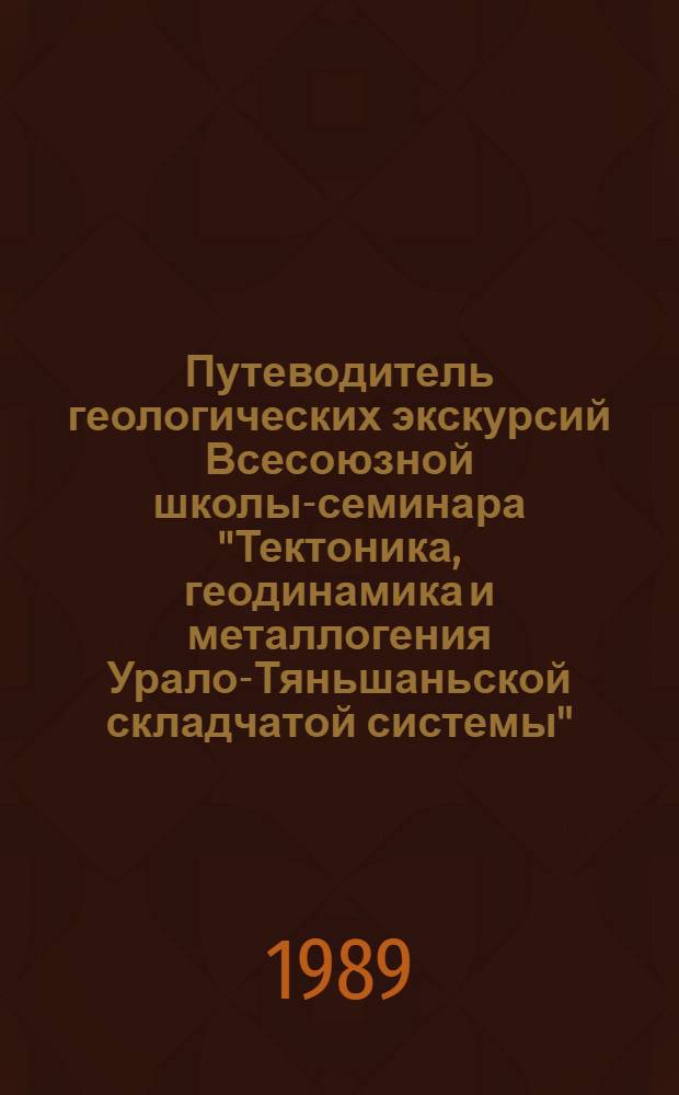 Путеводитель геологических экскурсий Всесоюзной школы-семинара "Тектоника, геодинамика и металлогения Урало-Тяньшаньской складчатой системы"