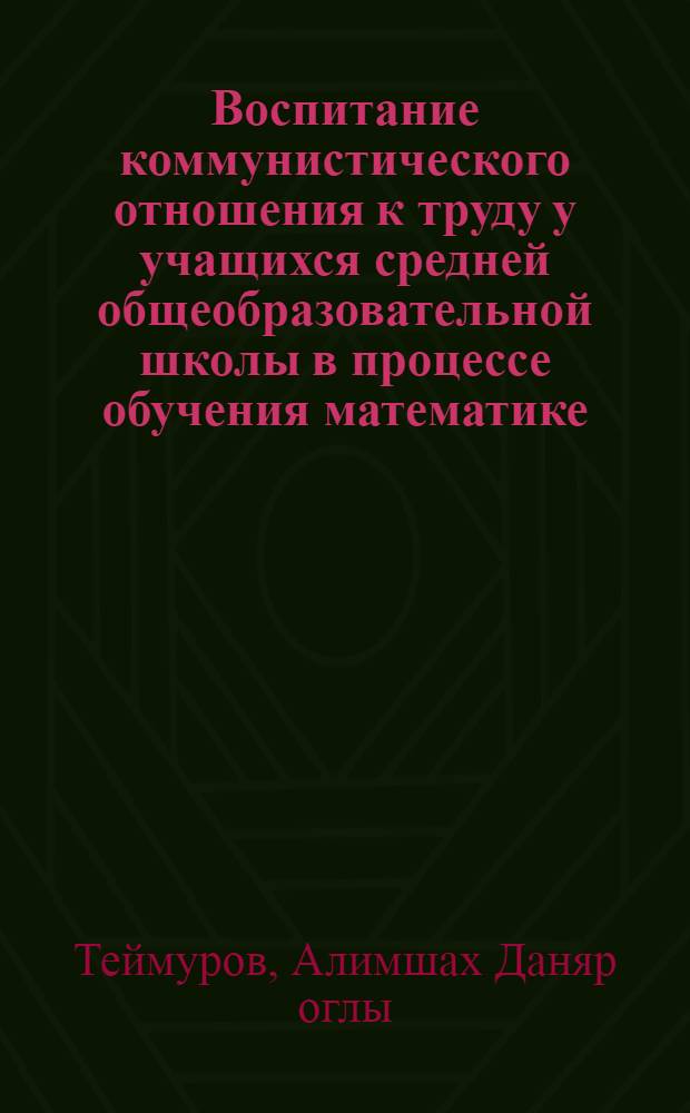 Воспитание коммунистического отношения к труду у учащихся средней общеобразовательной школы в процессе обучения математике : Автореф. дис. на соиск. учен. степ. канд. пед. наук : (13.00.02)