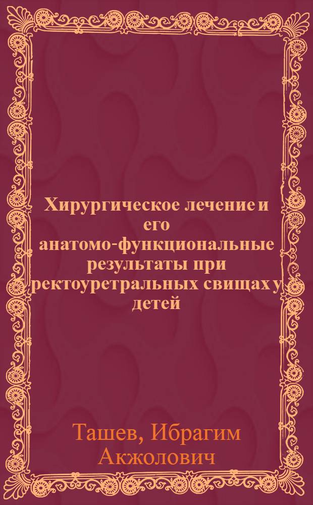 Хирургическое лечение и его анатомо-функциональные результаты при ректоуретральных свищах у детей : Автореф. дис. на соиск. учен. степ. канд. мед. наук : (14.00.35)