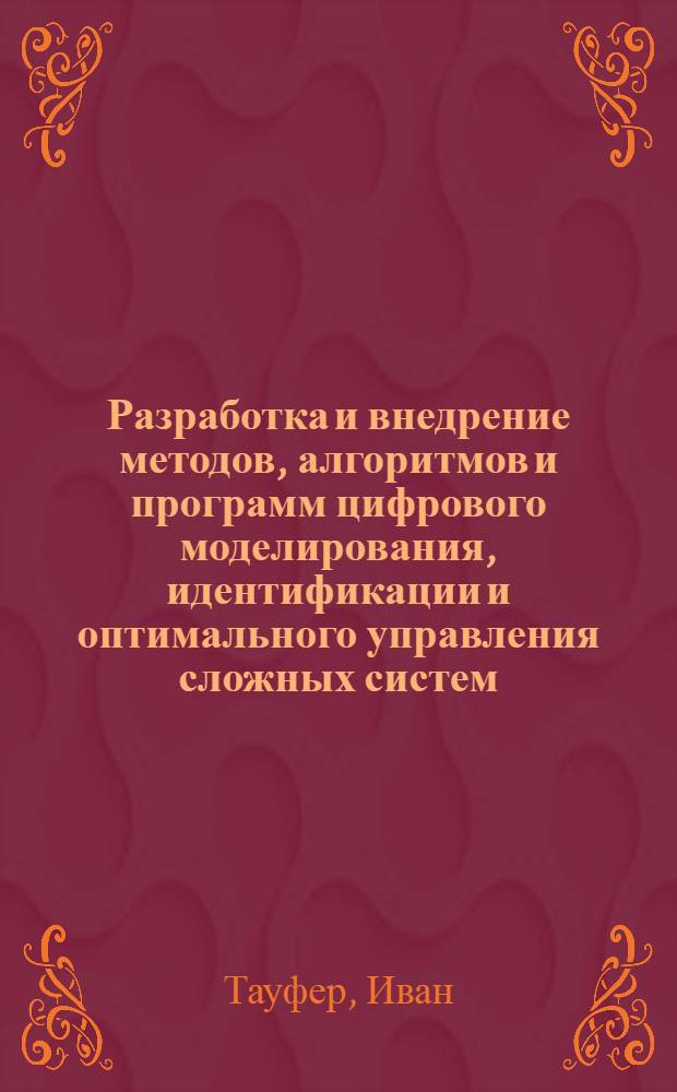 Разработка и внедрение методов, алгоритмов и программ цифрового моделирования, идентификации и оптимального управления сложных систем : (На прим. непрерыв. и период. процессов хим. технологии) : Автореф. дис. на соиск. учен. степ. д-ра техн. наук в форме науч. докл. : (05.13.01; 05.13.07)