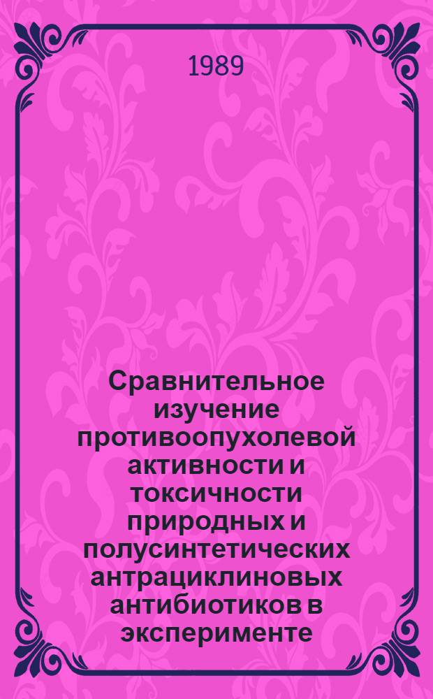 Сравнительное изучение противоопухолевой активности и токсичности природных и полусинтетических антрациклиновых антибиотиков в эксперименте : Автореф. дис. на соиск. учен. степ. к. б. н