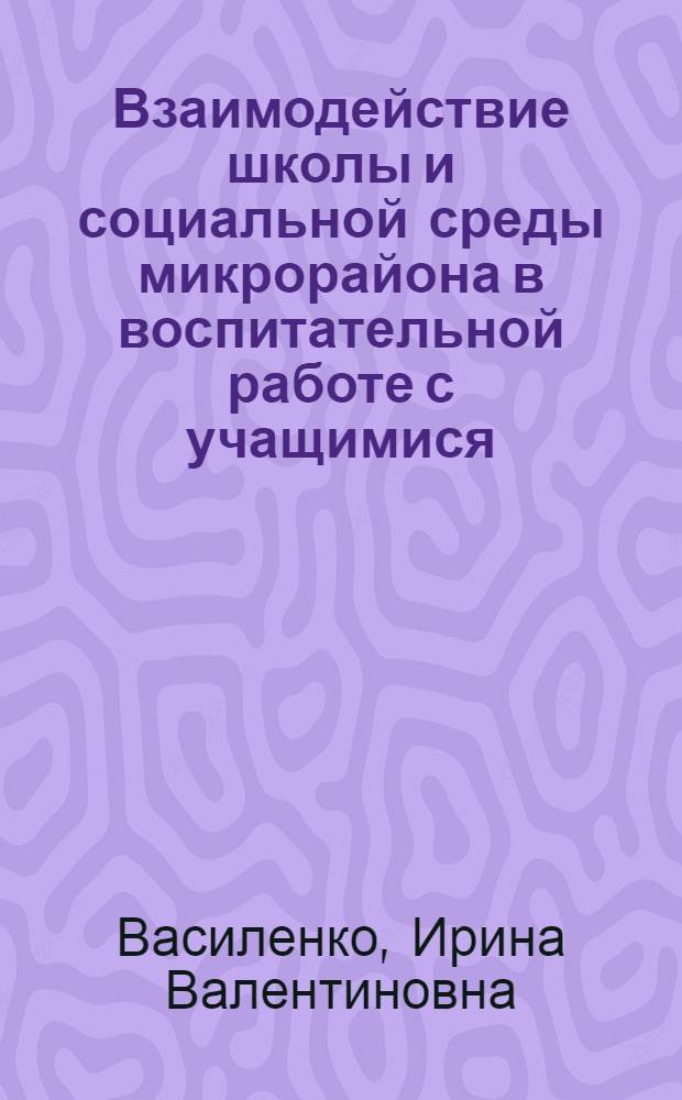 Взаимодействие школы и социальной среды микрорайона в воспитательной работе с учащимися : Автореф. дис. на соиск. учен. степ. канд. пед. наук : (13.00.01)