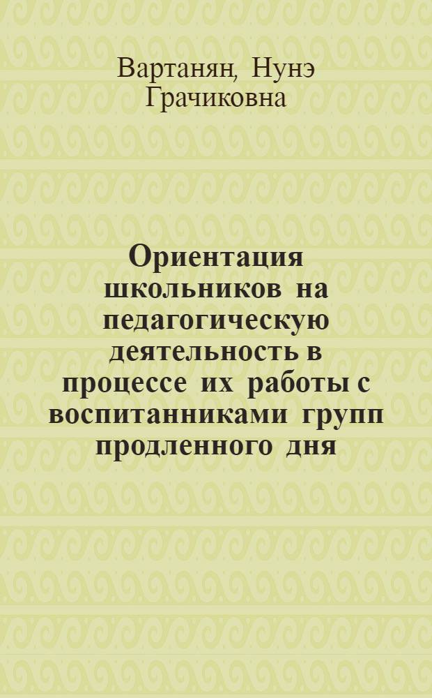Ориентация школьников на педагогическую деятельность в процессе их работы с воспитанниками групп продленного дня : Автореф. дис. на соиск. учен. степ. к. пед. н