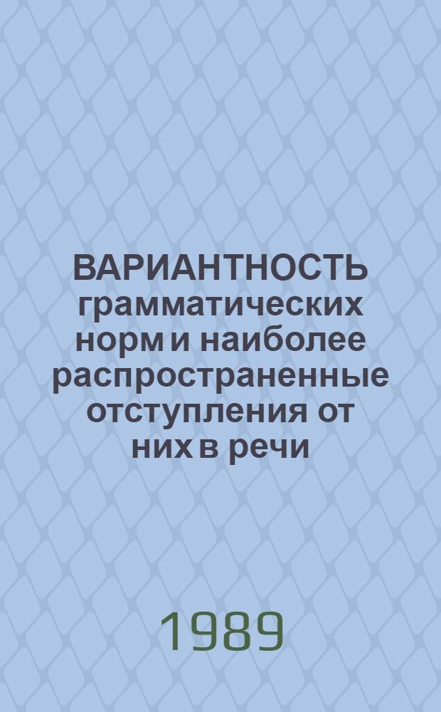 ВАРИАНТНОСТЬ грамматических норм и наиболее распространенные отступления от них в речи : Метод. указания и упражнения для сред. спец. учеб. заведений