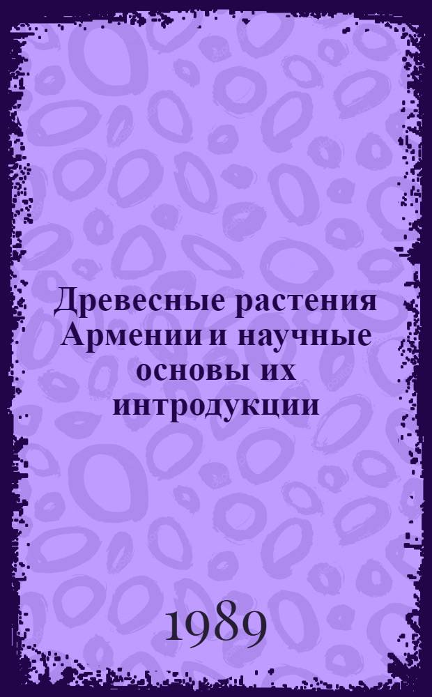 Древесные растения Армении и научные основы их интродукции : Автореф. дис. на соиск. учен. степ. д-ра б. н