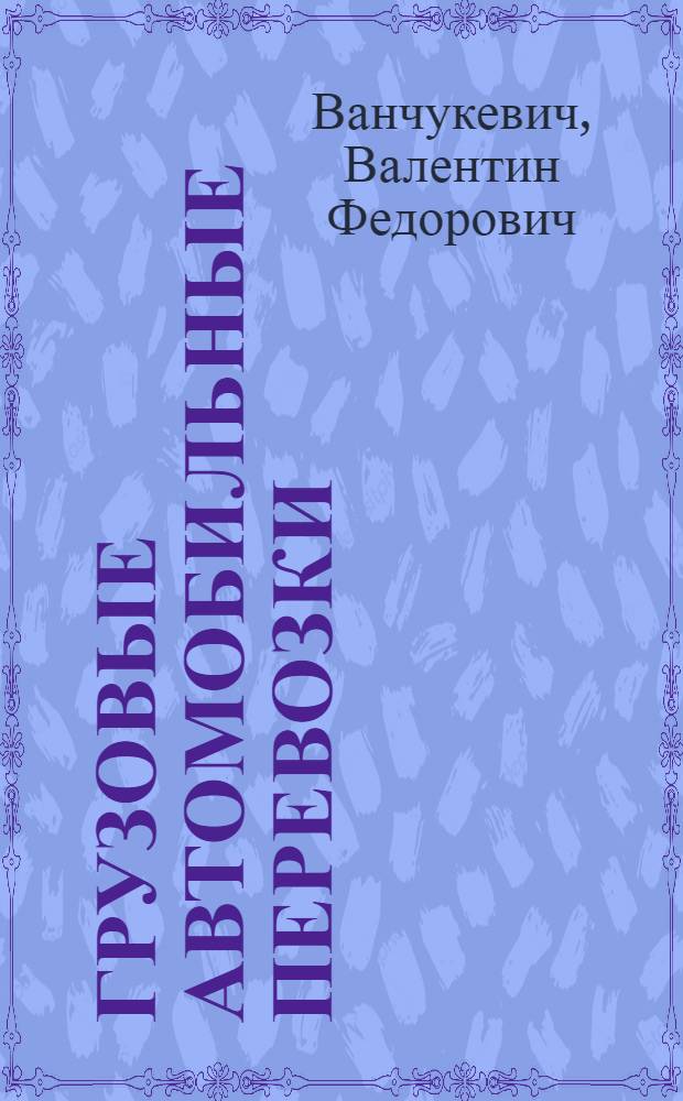 Грузовые автомобильные перевозки : Учеб. пособие для вузов по спец. 24.01 "Орг. перевозок и управление на автомоб. трансп."