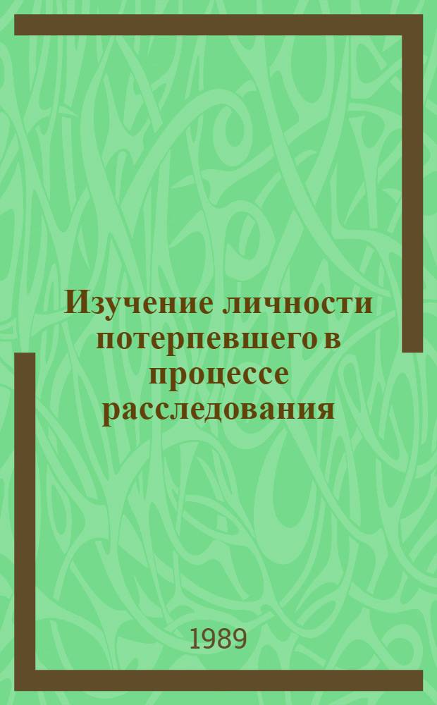 Изучение личности потерпевшего в процессе расследования : Учеб. пособие
