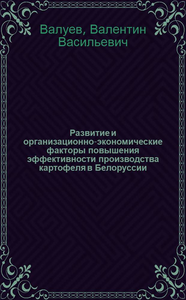Развитие и организационно-экономические факторы повышения эффективности производства картофеля в Белоруссии : Автореф. дис. на соиск. учен. степ. д-ра экон. наук : (08.00.22)