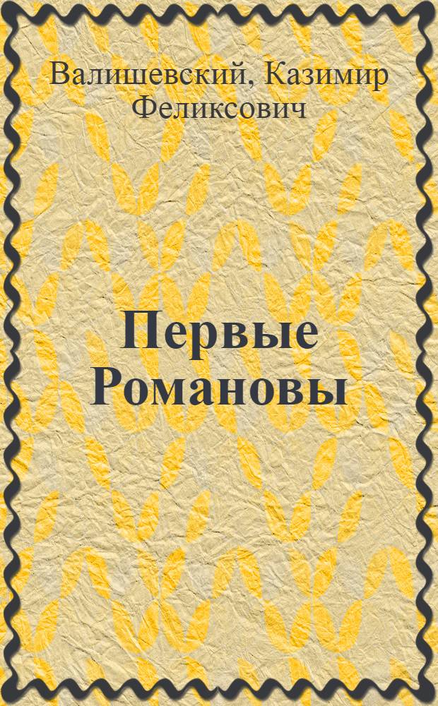 Первые Романовы : Репринт. воспроизведение изд. 1911 г. : Пер. с фр.