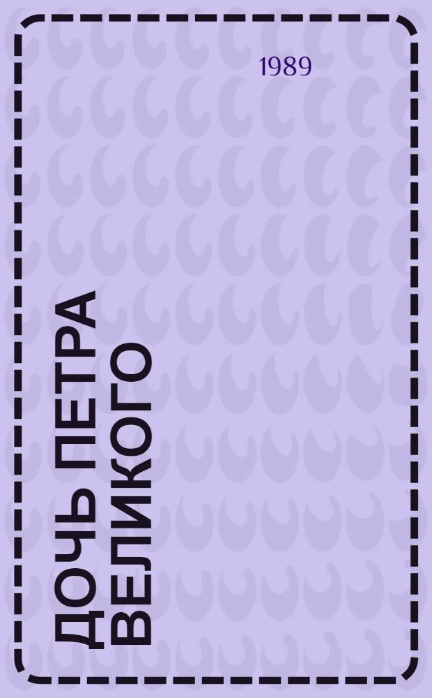 Дочь Петра Великого : Елизавета Петровна : Репринт. воспроизведение с изд. А.С. Суворина