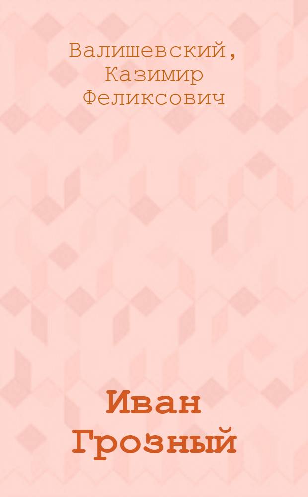 Иван Грозный : Репринт. воспроизведение изд. 1912 г. : Пер. с фр.