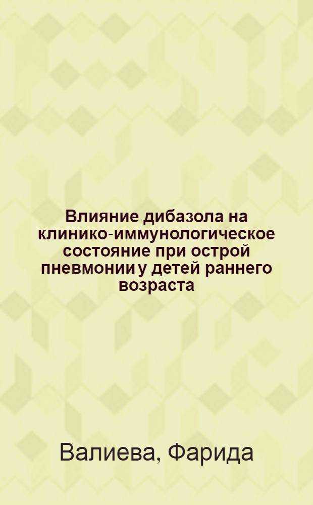 Влияние дибазола на клинико-иммунологическое состояние при острой пневмонии у детей раннего возраста : Автореф. дис. на соиск. учен. степ. канд. мед. наук : (14.00.09)