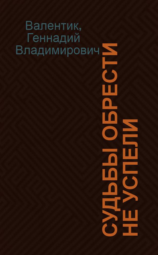 Судьбы обрести не успели; Дела вчера минувших дней: Повести / Геннадий Валентик; Худож. А. Антосяк