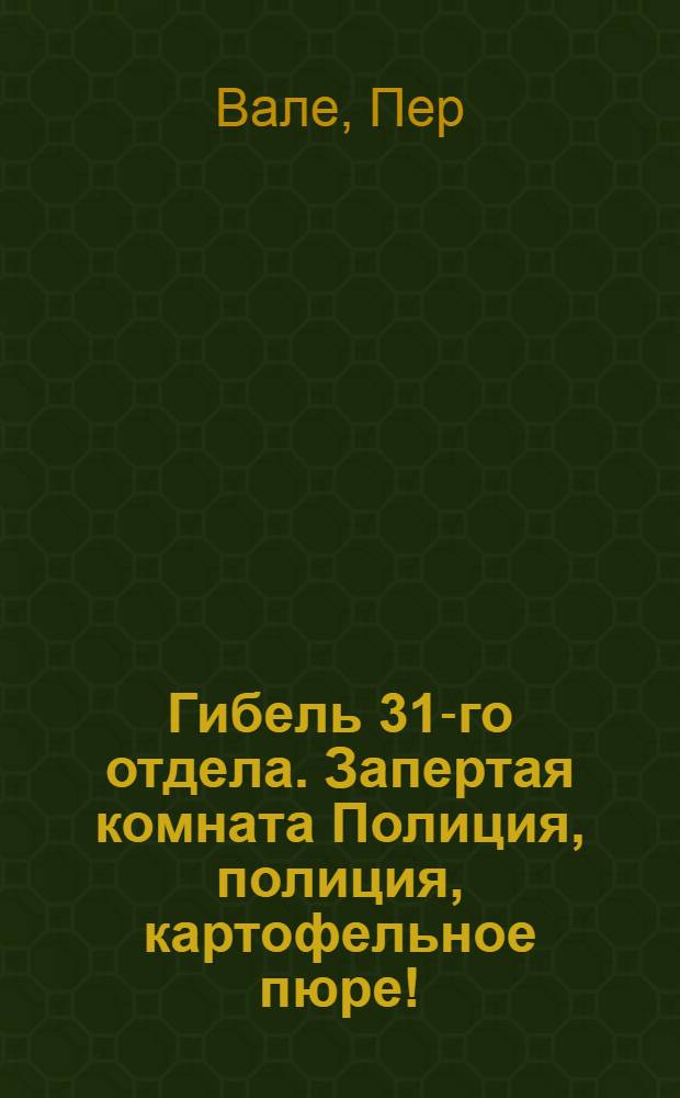 Гибель 31-го отдела. Запертая комната Полиция, полиция, картофельное пюре ! : [Романы Пер. со швед.]