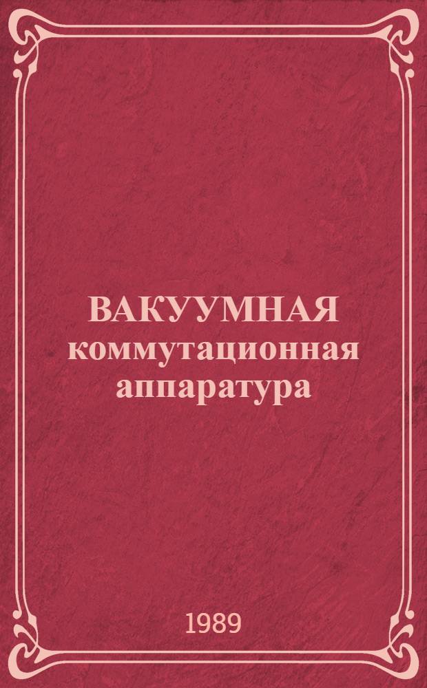 ВАКУУМНАЯ коммутационная аппаратура : По материалам отеч. и зарубеж. лит. за 1987-1988 гг