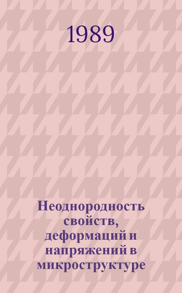Неоднородность свойств, деформаций и напряжений в микроструктуре : Автореф. дис. на соиск. учен. степ. д-ра физ.-мат. наук : (01.04.07)