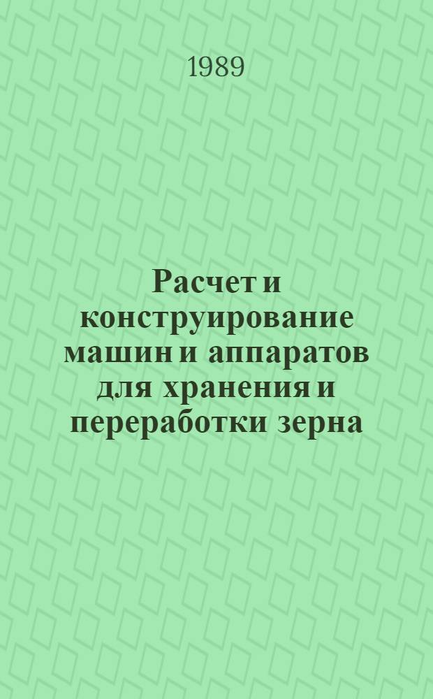 Расчет и конструирование машин и аппаратов для хранения и переработки зерна : Учеб. пособие для спец. "Машины и аппараты пищ. пр-в"
