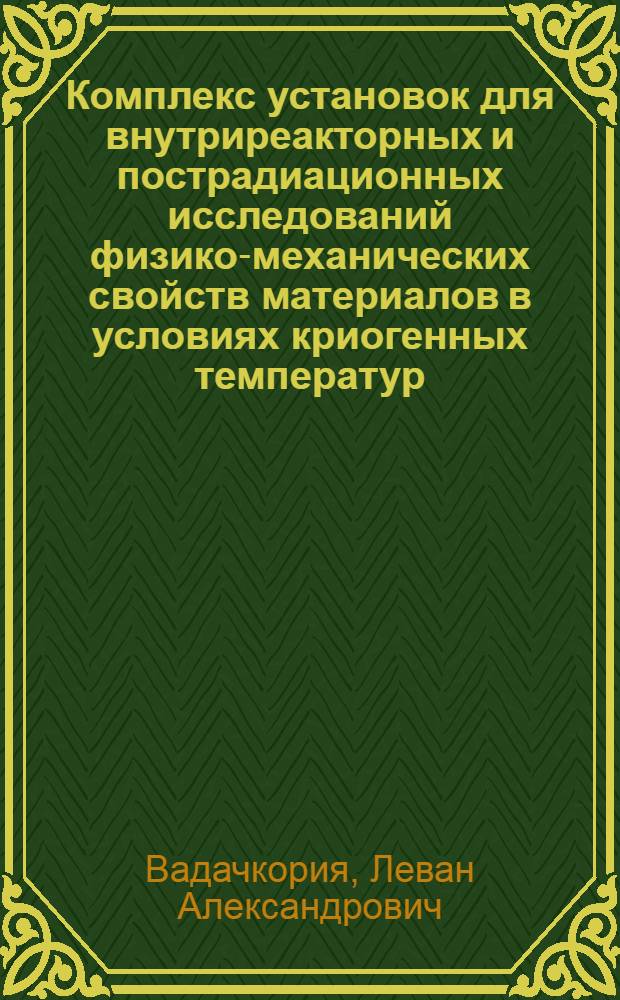 Комплекс установок для внутриреакторных и пострадиационных исследований физико-механических свойств материалов в условиях криогенных температур : Автореф. дис. на соиск. учен. степ. д-ра техн. наук : (01.04.01)