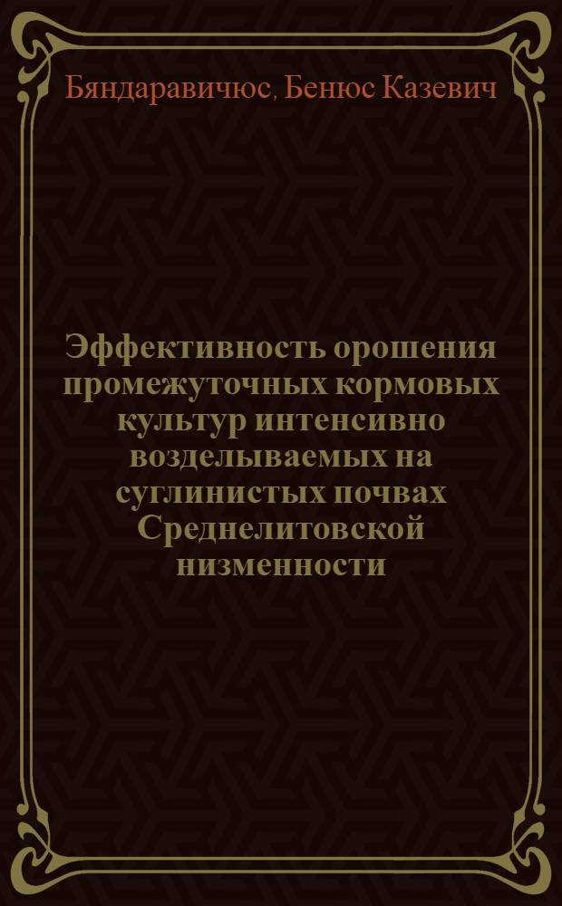 Эффективность орошения промежуточных кормовых культур интенсивно возделываемых на суглинистых почвах Среднелитовской низменности : Автореф. дис. на соиск. учен. степ. канд. с.-х. наук : (06.01.02)